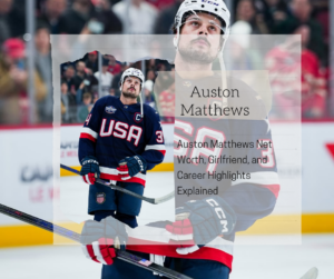 Auston Matthews: Net Worth, Girlfriend, and His Rise to Hockey Fame