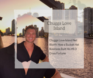 Chuggs Love Island Net Worth 2025: How a Bucket Hat Business Built His ₹8.3 Crore Fortune