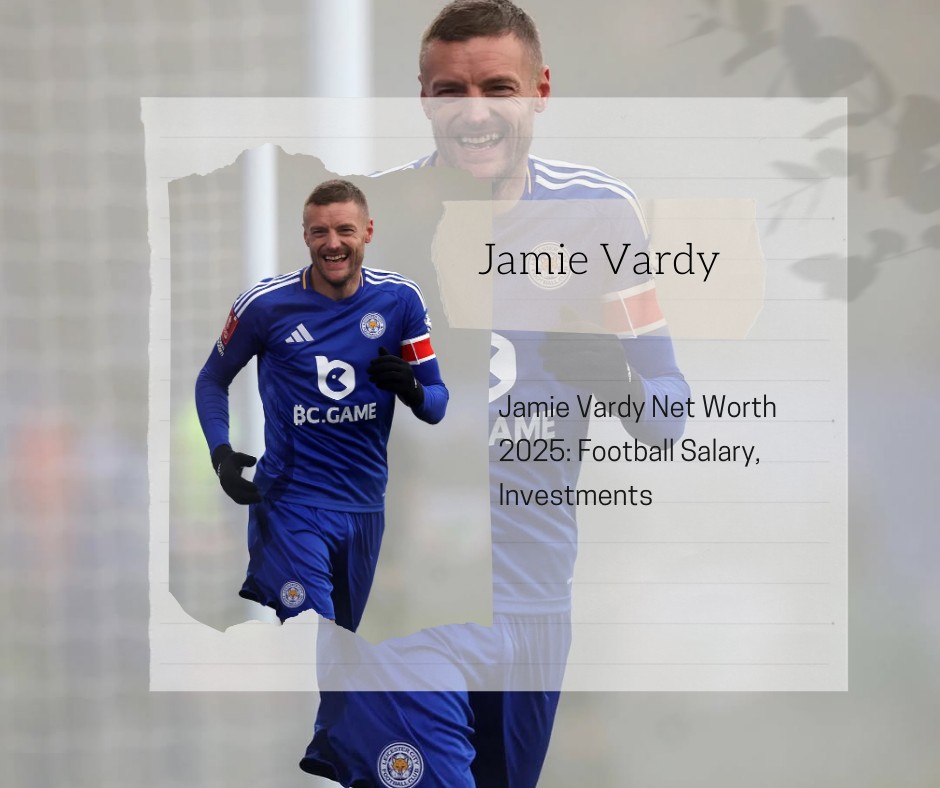 Jamie Vardy Net Worth 2025: Football Salary, Investments, and Inspiring Journey