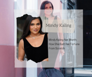 Mindy Kaling Net Worth 2025: How She Built Her Fortune From Scratch