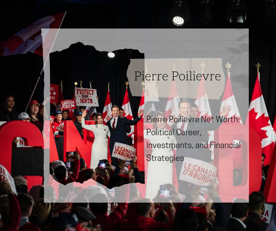 Pierre Poilievre Net Worth 2025: Political Career, Investments, and Financial Strategies