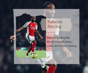 Raheem Sterling Net Worth 2025: Football Salary, Loans, and Career Earnings